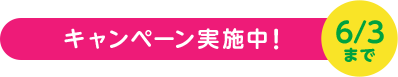 キャンペーン実施中！ 6/3まで