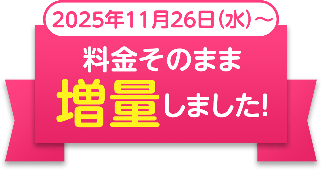 2025年11月26日（水）〜 料金そのまま増量しました！