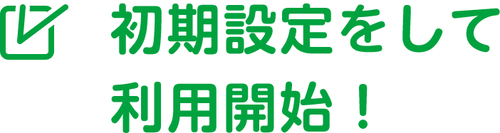 初期設定をして利用開始！