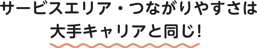 サービスエリア・つながりやすさは大手キャリアと同じ！