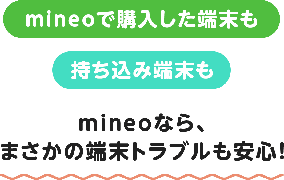 mineoで購入した端末も持ち込み端末もmineoなら、まさかの端末トラブルも安心！
